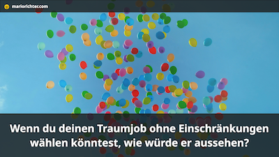 Wenn Du deinen Traumjob ohne Einschränkungen wählen könntest, wie würde er aussehen?